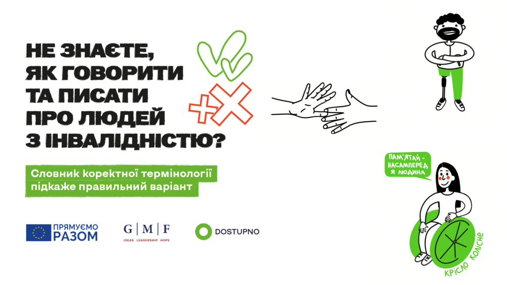 На картинці намальована жінка, яка користується кріслом колісним, чоловік, який користується протезом нижньої кінцівки, руки жестомовної людини. Текст на картинці: не знаєте, як говорити чи писати про людей з інвалідністю? Словник коректної термінології підкаже правильний варіант.